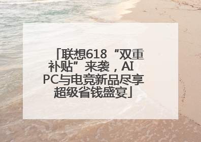 联想618“双重补贴”来袭，AI PC与电竞新品尽享超级省钱盛宴